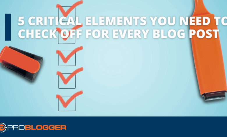 5 Critical Elements You Need to Check Off for Every Blog Post