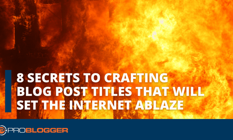 8 Secrets to Crafting Blog Post Titles That Will Set the Internet Ablaze