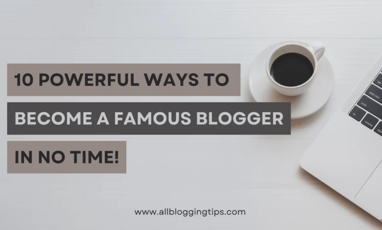 10 Interesting Ways To Become A Famous Blogger Quickly! 10 Interesting Ways To Become A Famous Blogger Quickly!